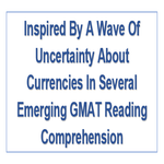 Inspired By A Wave Of Uncertainty About Currencies In Several Emerging GMAT Reading Comprehension